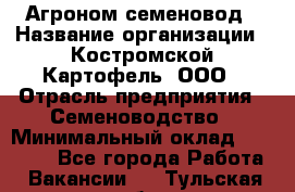 Агроном-семеновод › Название организации ­ Костромской Картофель, ООО › Отрасль предприятия ­ Семеноводство › Минимальный оклад ­ 25 000 - Все города Работа » Вакансии   . Тульская обл.